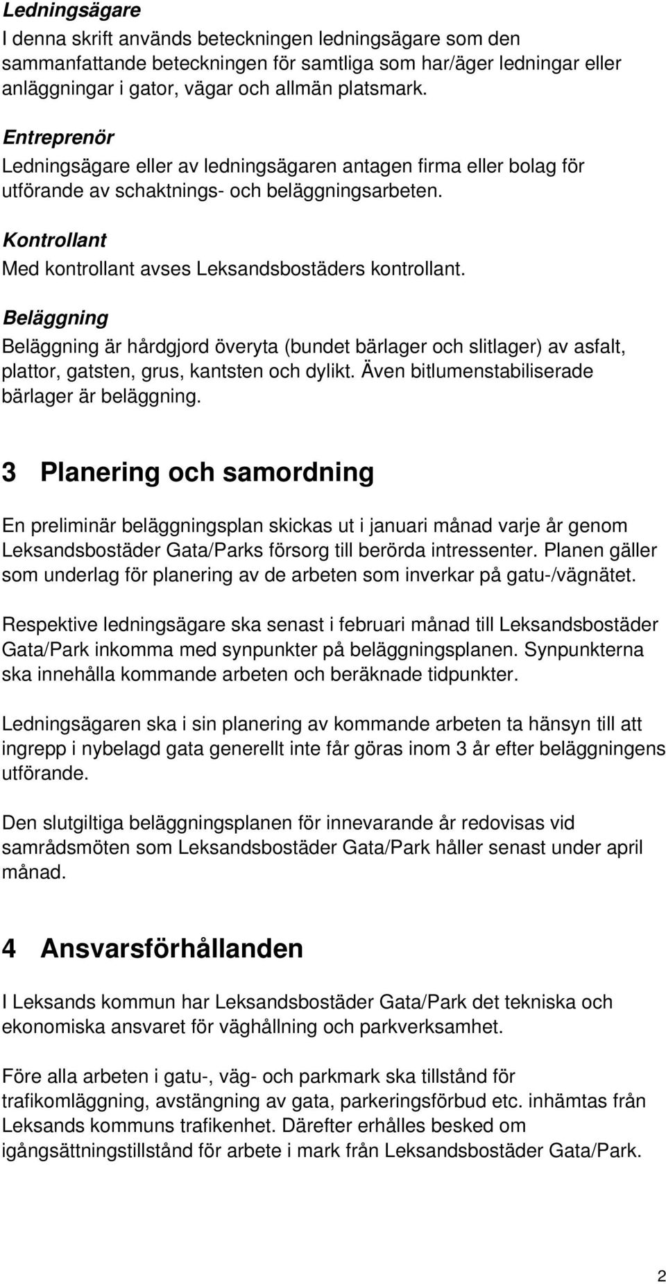 Beläggning Beläggning är hårdgjord överyta (bundet bärlager och slitlager) av asfalt, plattor, gatsten, grus, kantsten och dylikt. Även bitlumenstabiliserade bärlager är beläggning.