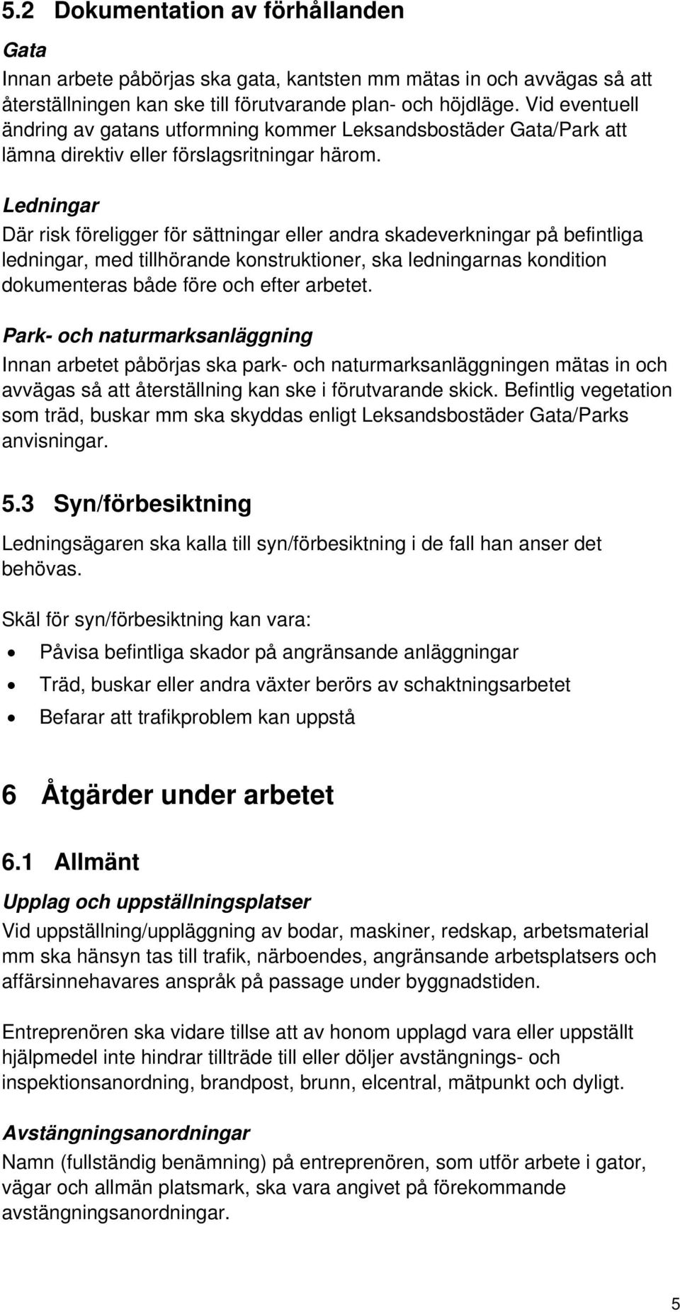 Ledningar Där risk föreligger för sättningar eller andra skadeverkningar på befintliga ledningar, med tillhörande konstruktioner, ska ledningarnas kondition dokumenteras både före och efter arbetet.