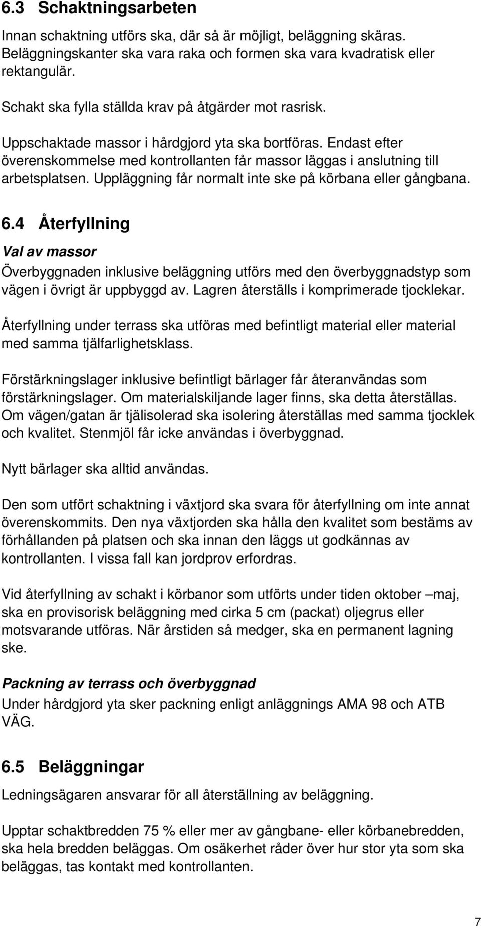 Endast efter överenskommelse med kontrollanten får massor läggas i anslutning till arbetsplatsen. Uppläggning får normalt inte ske på körbana eller gångbana. 6.