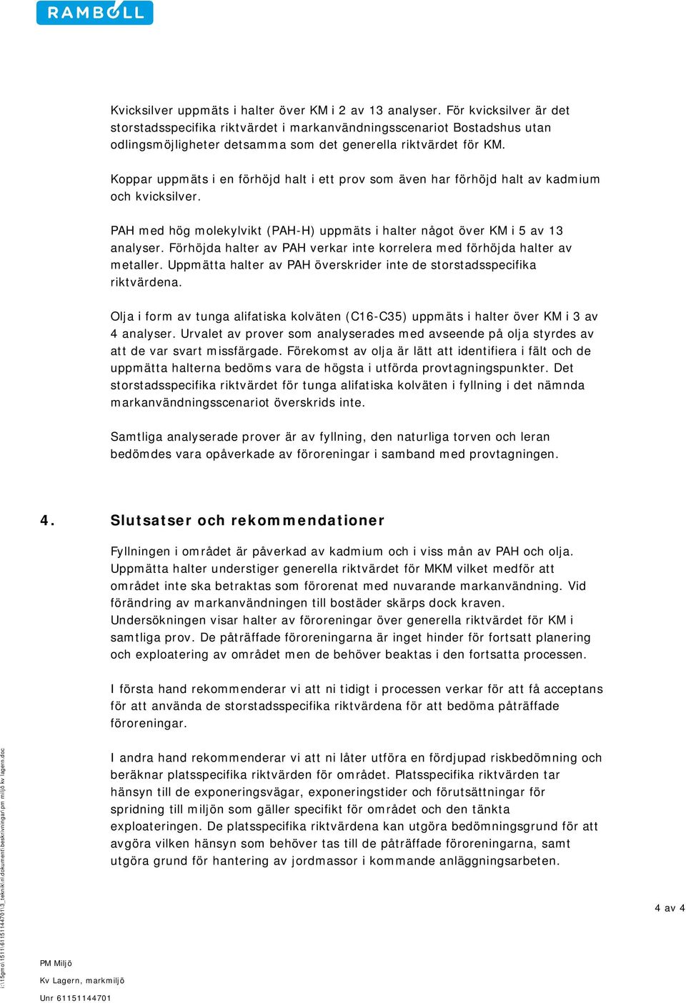 Koppar uppmäts i en förhöjd halt i ett prov som även har förhöjd halt av kadmium och kvicksilver. PAH med hög molekylvikt (PAH-H) uppmäts i halter något över KM i 5 av 13 analyser.