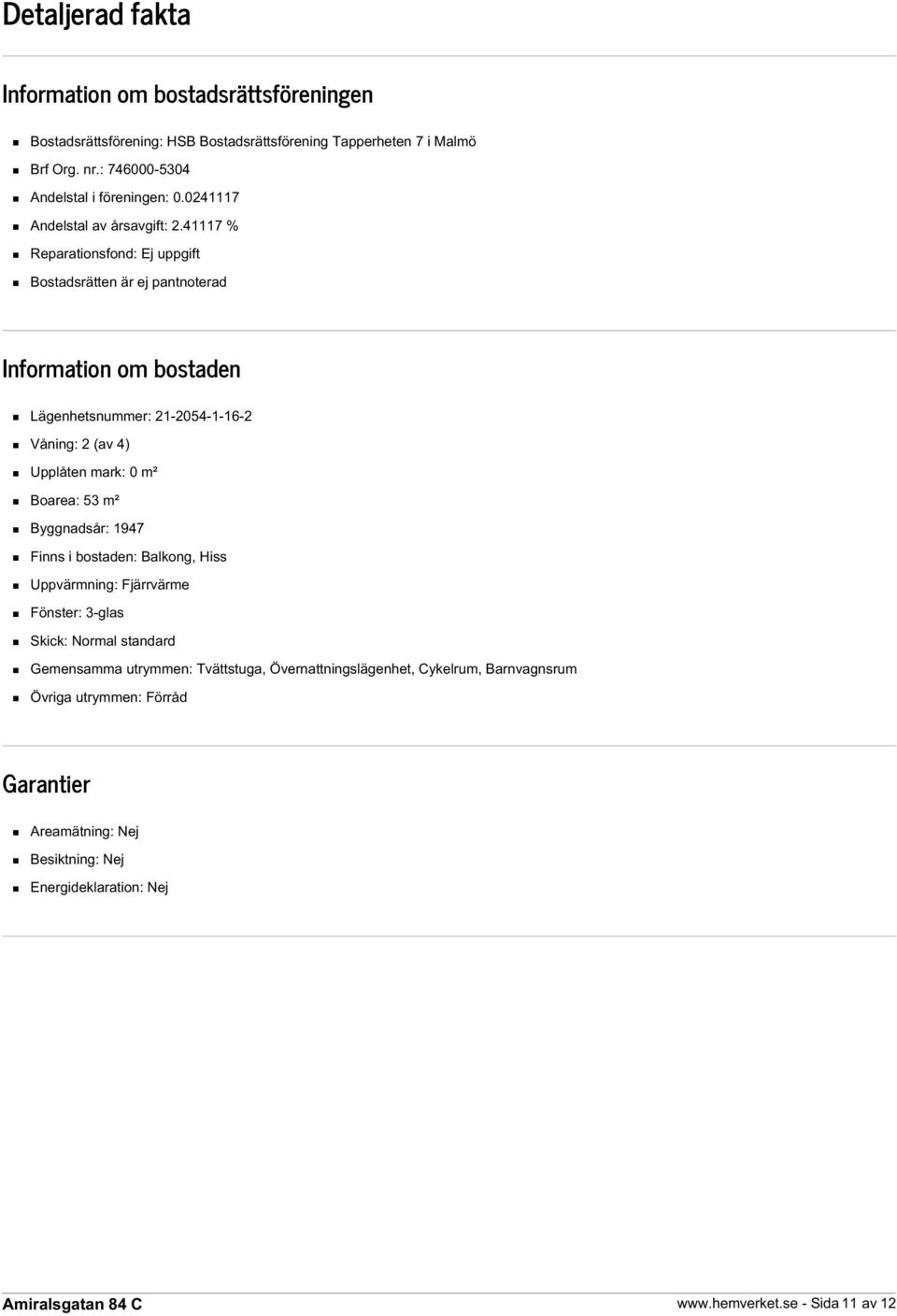 41117 % Reparationsfond: Ej uppgift Bostadsrätten är ej pantnoterad Information om bostaden Lägenhetsnummer: 21-2054-1-16-2 Våning: 2 (av 4) Upplåten mark: 0 m² Boarea: 53