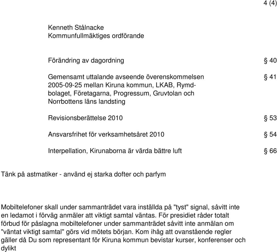 använd ej starka dofter och parfym Mobiltelefoner skall under sammanträdet vara inställda på "tyst" signal, såvitt inte en ledamot i förväg anmäler att viktigt samtal väntas.