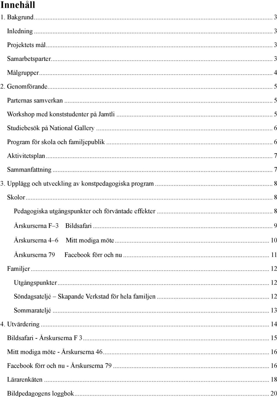 .. 8 Pedagogiska utgångspunkter och förväntade effekter... 8 Årskurserna F 3 Bildsafari... 9 Årskurserna 4 6 Mitt modiga möte... 10 Årskurserna 79 Facebook förr och nu... 11 Familjer.