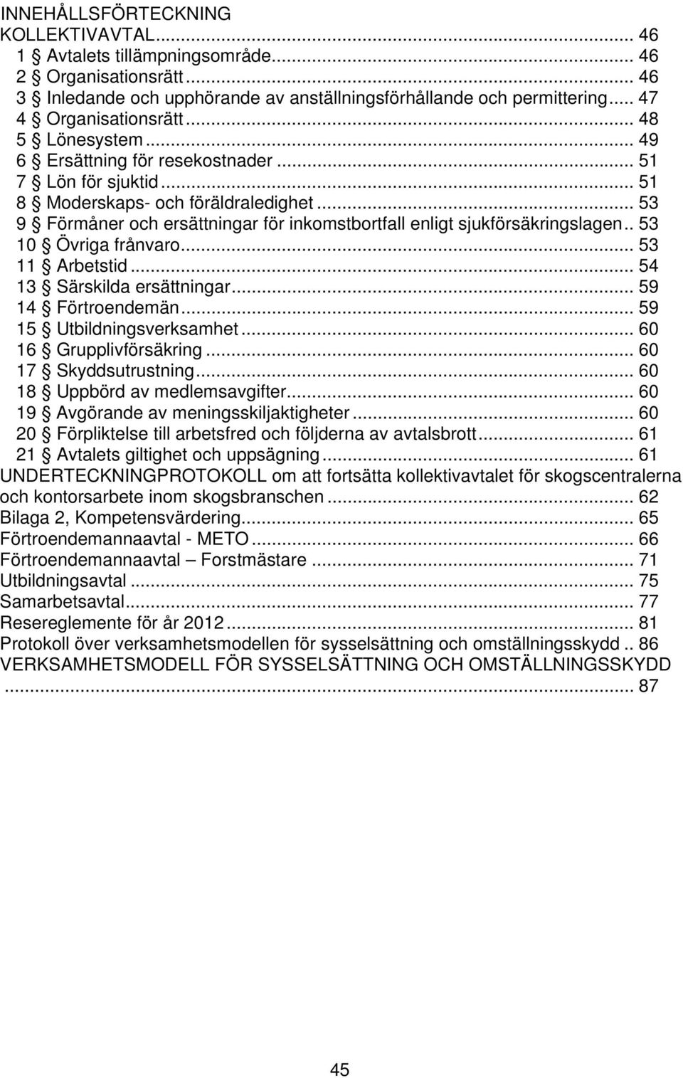 .. 53 9 Förmåner och ersättningar för inkomstbortfall enligt sjukförsäkringslagen.. 53 10 Övriga frånvaro... 53 11 Arbetstid... 54 13 Särskilda ersättningar... 59 14 Förtroendemän.