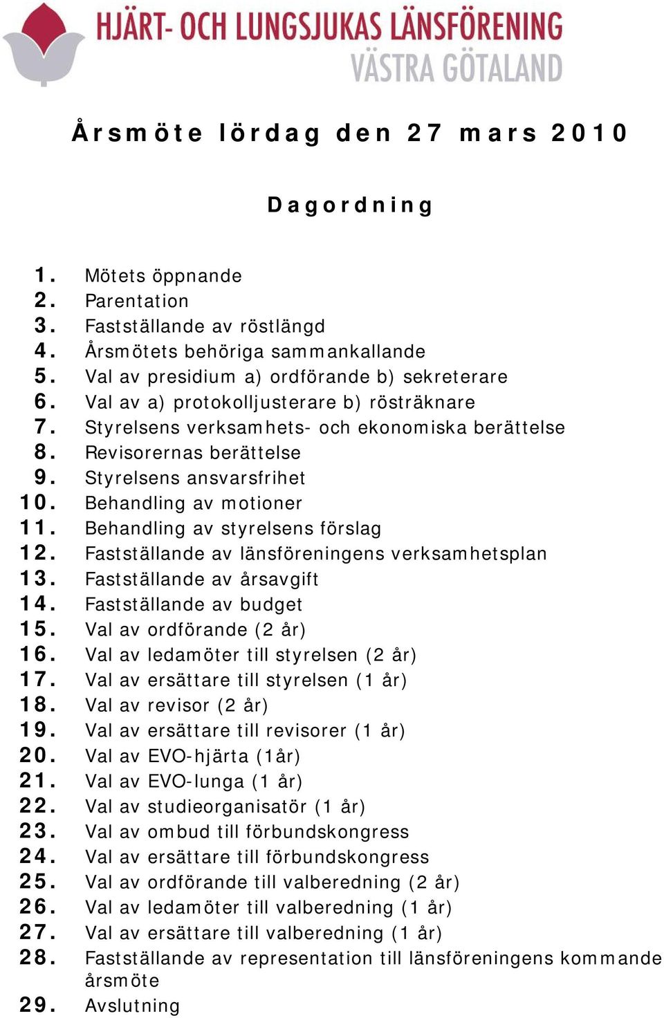 Behandling av styrelsens förslag 12. Fastställande av länsföreningens verksamhetsplan 13. Fastställande av årsavgift 14. Fastställande av budget 15. Val av ordförande (2 år) 16.