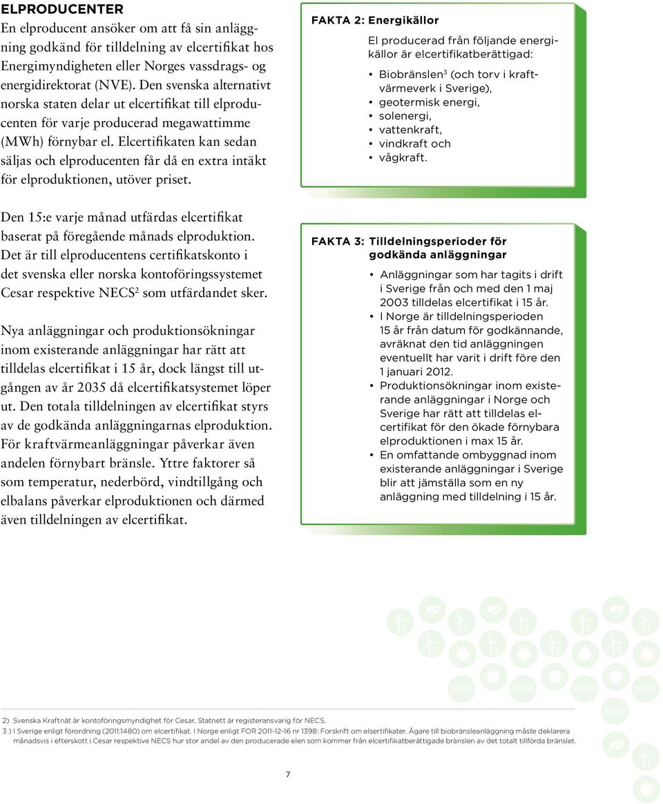 Elcertifikaten kan sedan säljas och elpro ducenten får då en extra intäkt för elproduk tionen, utöver priset.