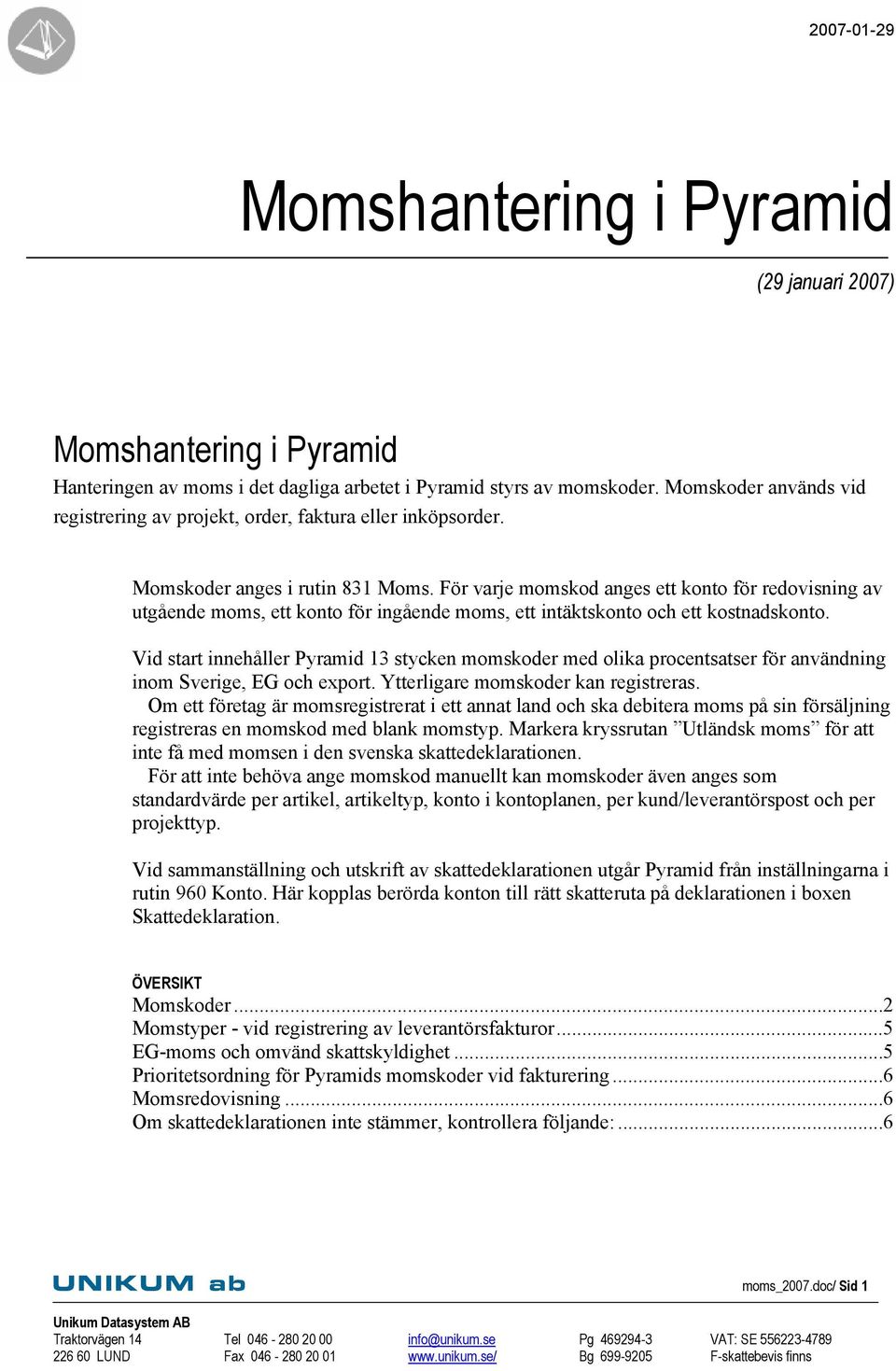 För varje momskod anges ett konto för redovisning av utgående moms, ett konto för ingående moms, ett intäktskonto och ett kostnadskonto.