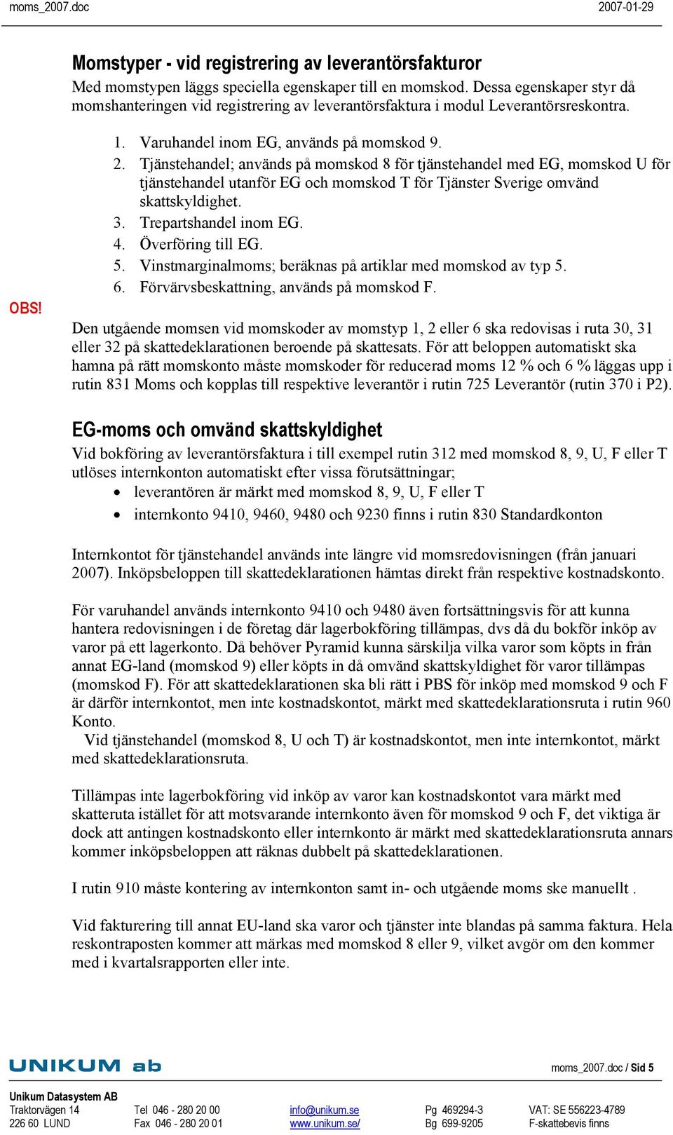 Tjänstehandel; används på momskod 8 för tjänstehandel med EG, momskod U för tjänstehandel utanför EG och momskod T för Tjänster Sverige omvänd skattskyldighet. 3. Trepartshandel inom EG. 4.