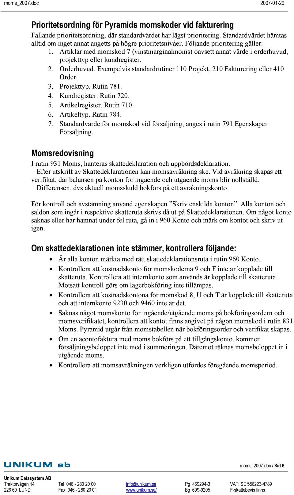 Artiklar med momskod 7 (vinstmarginalmoms) oavsett annat värde i orderhuvud, projekttyp eller kundregister. 2. Orderhuvud. Exempelvis standardrutiner 110 Projekt, 210 Fakturering eller 410 Order. 3.