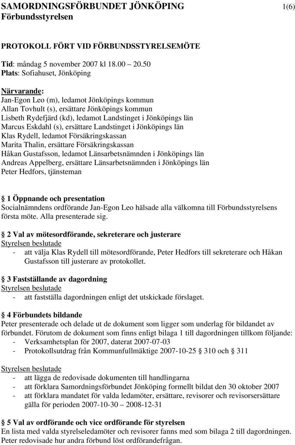 Marcus Eskdahl (s), ersättare Landstinget i Jönköpings län Klas Rydell, ledamot Försäkringskassan Marita Thalin, ersättare Försäkringskassan Håkan Gustafsson, ledamot Länsarbetsnämnden i Jönköpings