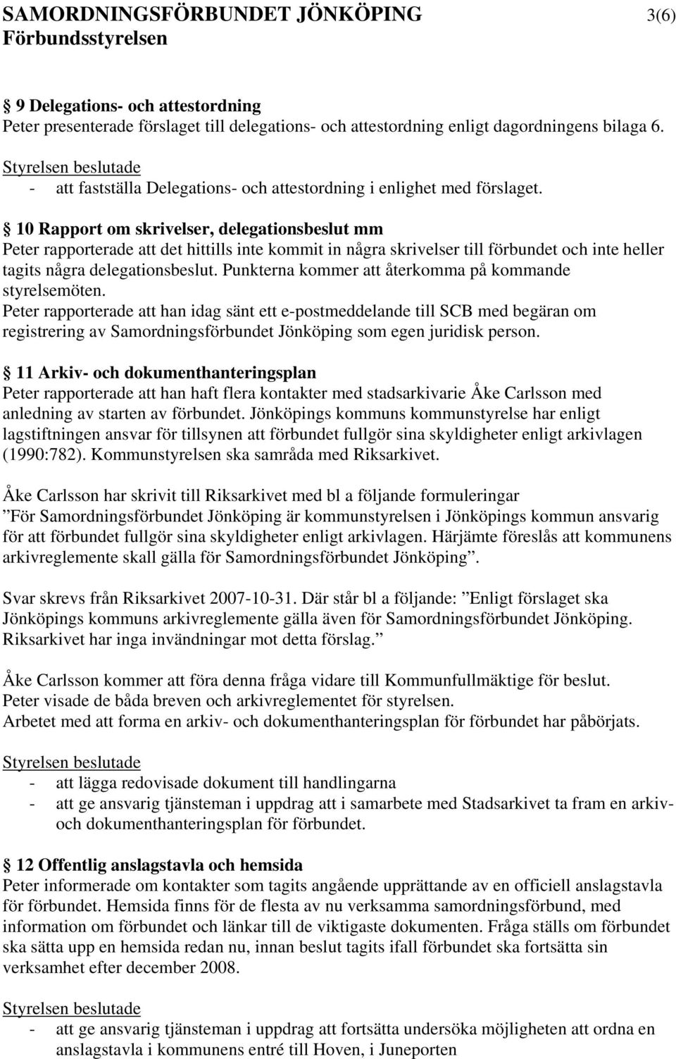 10 Rapport om skrivelser, delegationsbeslut mm Peter rapporterade att det hittills inte kommit in några skrivelser till förbundet och inte heller tagits några delegationsbeslut.