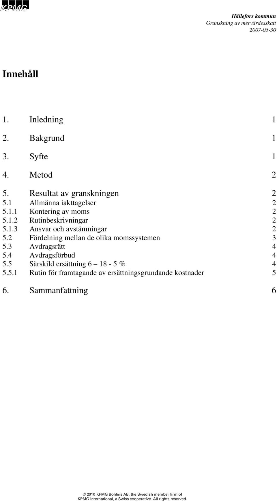 2 Fördelning mellan de olika momssystemen 3 5.3 Avdragsrätt 4 5.4 Avdragsförbud 4 5.