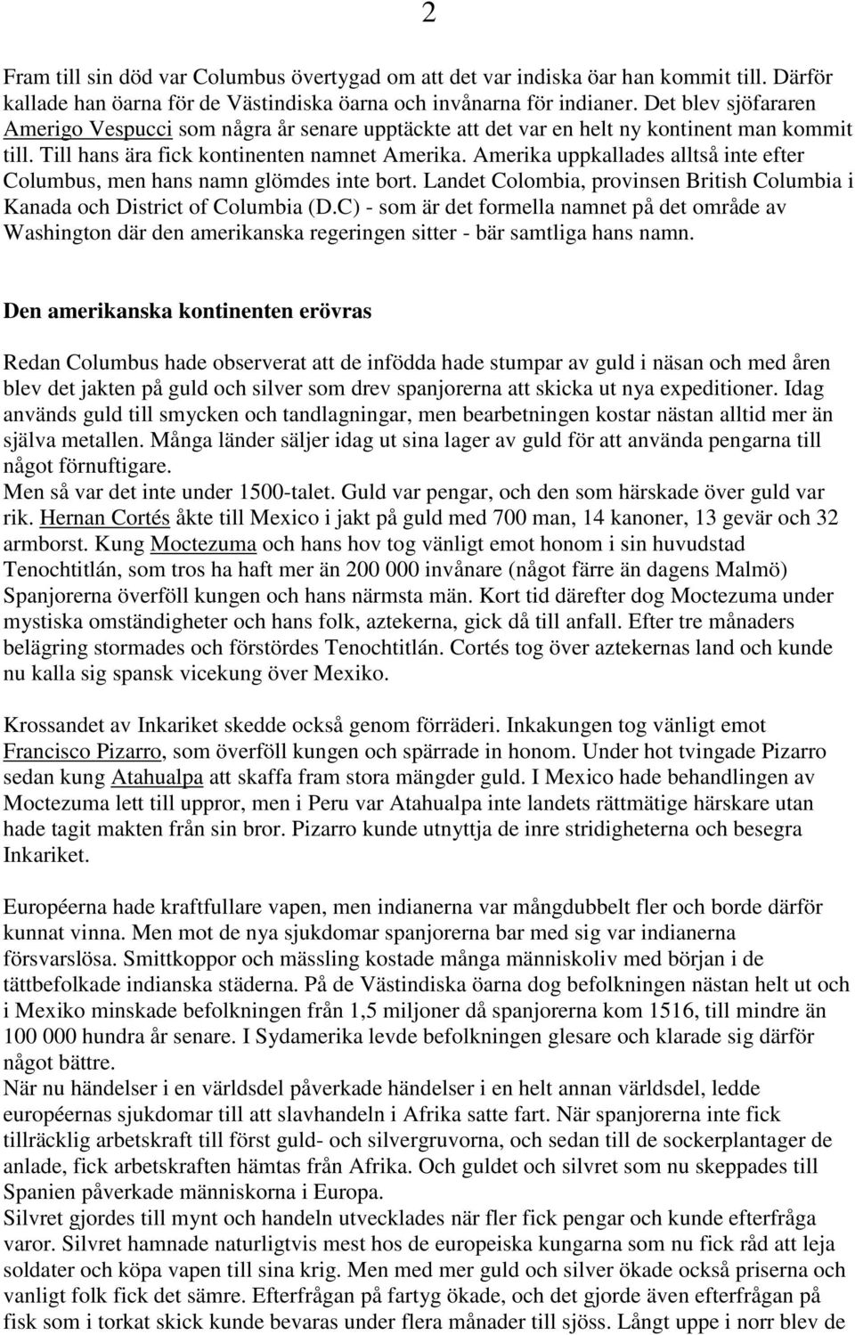 Amerika uppkallades alltså inte efter Columbus, men hans namn glömdes inte bort. Landet Colombia, provinsen British Columbia i Kanada och District of Columbia (D.