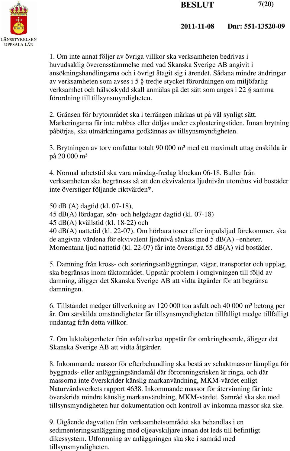 Sådana mindre ändringar av verksamheten som avses i 5 tredje stycket förordningen om miljöfarlig verksamhet och hälsoskydd skall anmälas på det sätt som anges i 22 samma förordning till