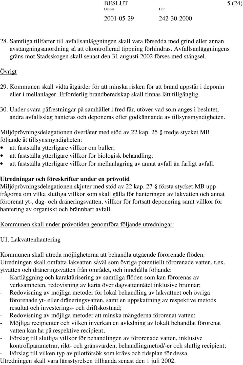 Kommunen skall vidta åtgärder för att minska risken för att brand uppstår i deponin eller i mellanlager. Erforderlig brandberedskap skall finnas lätt tillgänglig. 30.