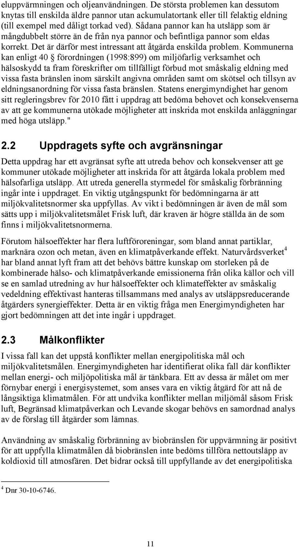 Kommunerna kan enligt 40 förordningen (1998:899) om miljöfarlig verksamhet och hälsoskydd ta fram föreskrifter om tillfälligt förbud mot småskalig eldning med vissa fasta bränslen inom särskilt