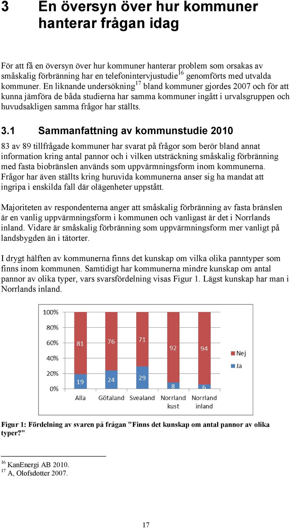 En liknande undersökning 17 bland kommuner gjordes 2007 och för att kunna jämföra de båda studierna har samma kommuner ingått i urvalsgruppen och huvudsakligen samma frågor har ställts. 3.