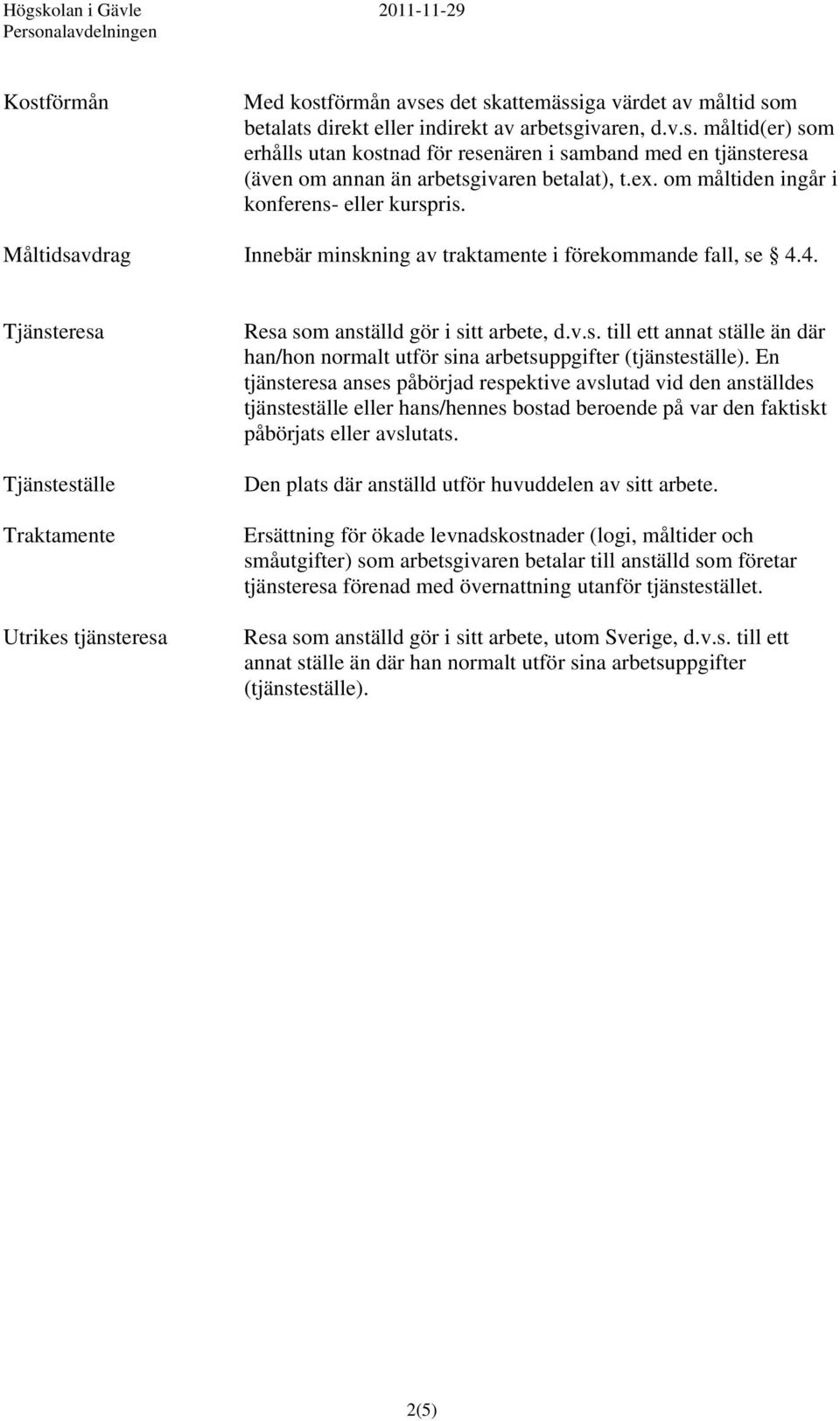 4. Tjänsteresa Tjänsteställe Traktamente Utrikes tjänsteresa Resa som anställd gör i sitt arbete, d.v.s. till ett annat ställe än där han/hon normalt utför sina arbetsuppgifter (tjänsteställe).