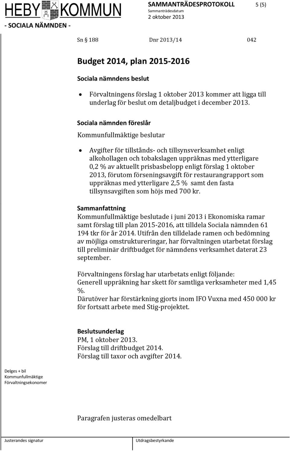 enligt förslag 1 oktober 2013, förutom förseningsavgift för restaurangrapport som uppräknas med ytterligare 2,5 % samt den fasta tillsynsavgiften som höjs med 700 kr.