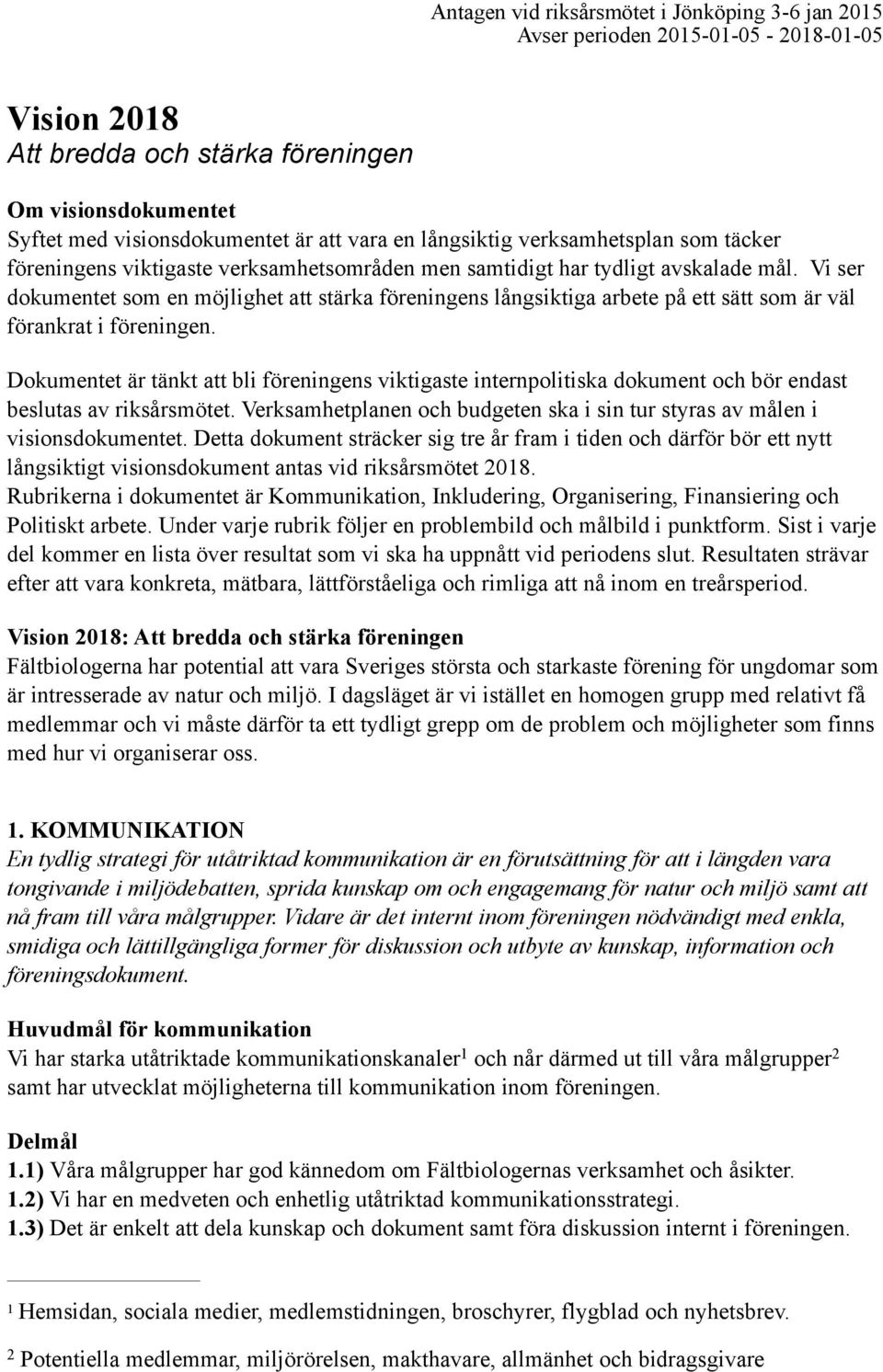 Dokumentet är tänkt att bli föreningens viktigaste internpolitiska dokument och bör endast beslutas av riksårsmötet. Verksamhetplanen och budgeten ska i sin tur styras av målen i visionsdokumentet.