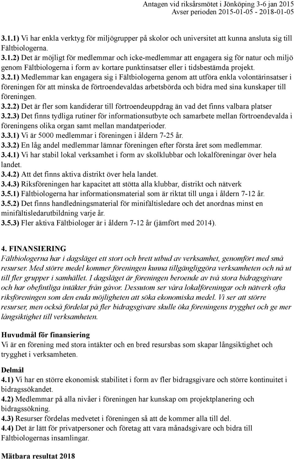 2.2) Det är fler som kandiderar till förtroendeuppdrag än vad det finns valbara platser 3.2.3) Det finns tydliga rutiner för informationsutbyte och samarbete mellan förtroendevalda i föreningens olika organ samt mellan mandatperioder.