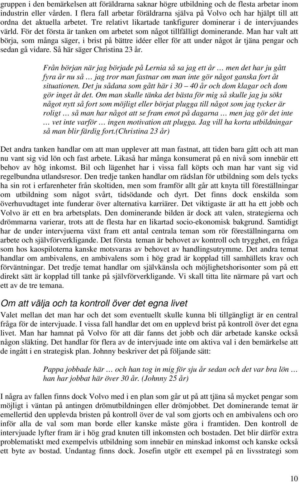 För det första är tanken om arbetet som något tillfälligt dominerande. Man har valt att börja, som många säger, i brist på bättre idéer eller för att under något år tjäna pengar och sedan gå vidare.