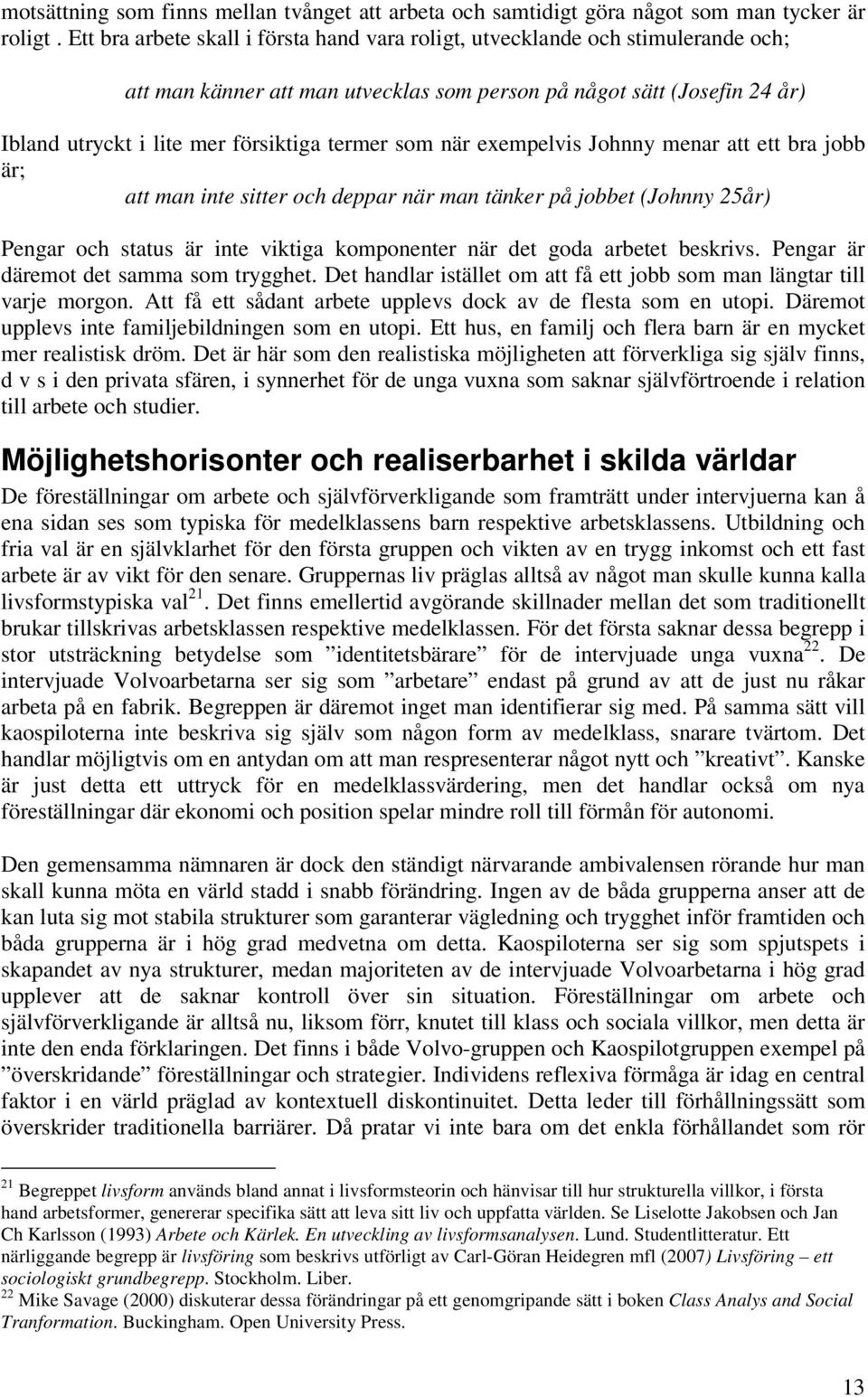 som när exempelvis Johnny menar att ett bra jobb är; att man inte sitter och deppar när man tänker på jobbet (Johnny 25år) Pengar och status är inte viktiga komponenter när det goda arbetet beskrivs.