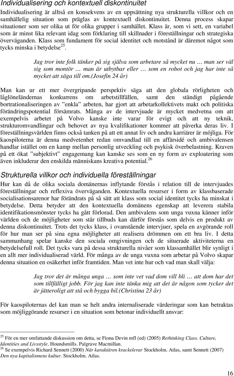 Klass är, som vi sett, en variabel som är minst lika relevant idag som förklaring till skillnader i föreställningar och strategiska överväganden.