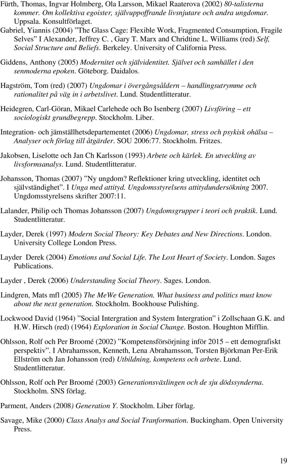 Berkeley. University of California Press. Giddens, Anthony (2005) Modernitet och självidentitet. Självet och samhället i den senmoderna epoken. Göteborg. Daidalos.