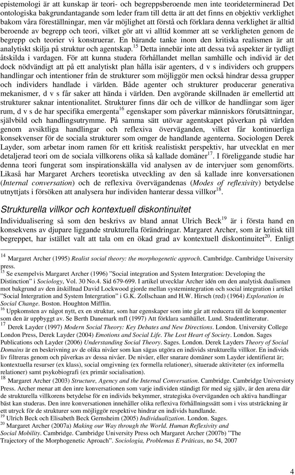 vi konstruerar. En bärande tanke inom den kritiska realismen är att analytiskt skilja på struktur och agentskap. 15 Detta innebär inte att dessa två aspekter är tydligt åtskilda i vardagen.