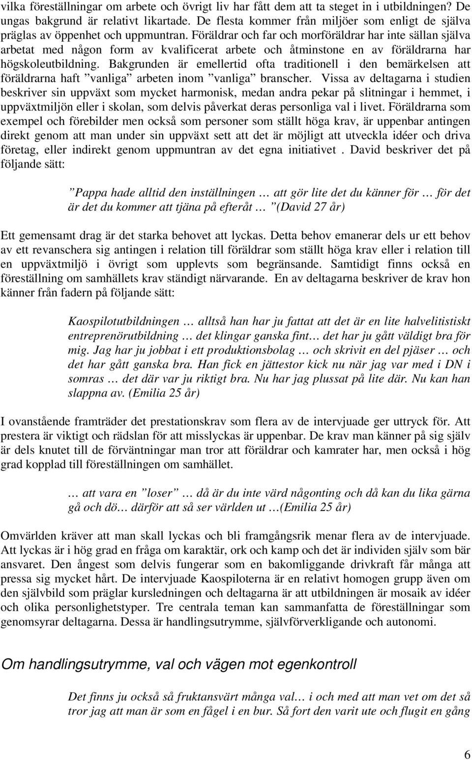 Föräldrar och far och morföräldrar har inte sällan själva arbetat med någon form av kvalificerat arbete och åtminstone en av föräldrarna har högskoleutbildning.