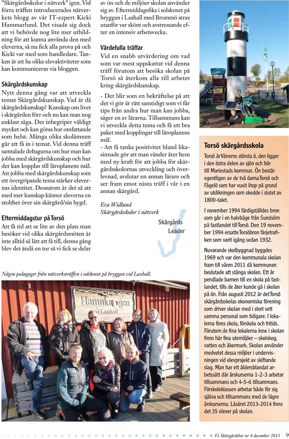 Tanken är att ha olika elevaktiviteter som kan kommuniceras via bloggen. Skärgårdskunskap Nytt denna gång var att utveckla temat Skärgårdskunskap. Vad är då skärgårdskunskap?