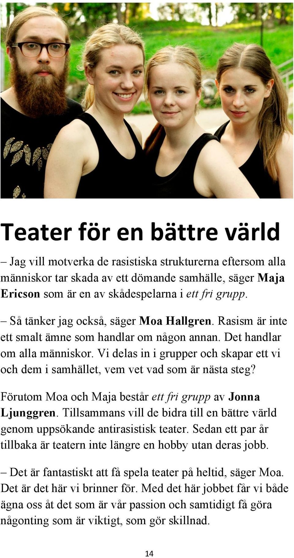 Vi delas in i grupper och skapar ett vi och dem i samhället, vem vet vad som är nästa steg? Förutom Moa och Maja består ett fri grupp av Jonna Ljunggren.