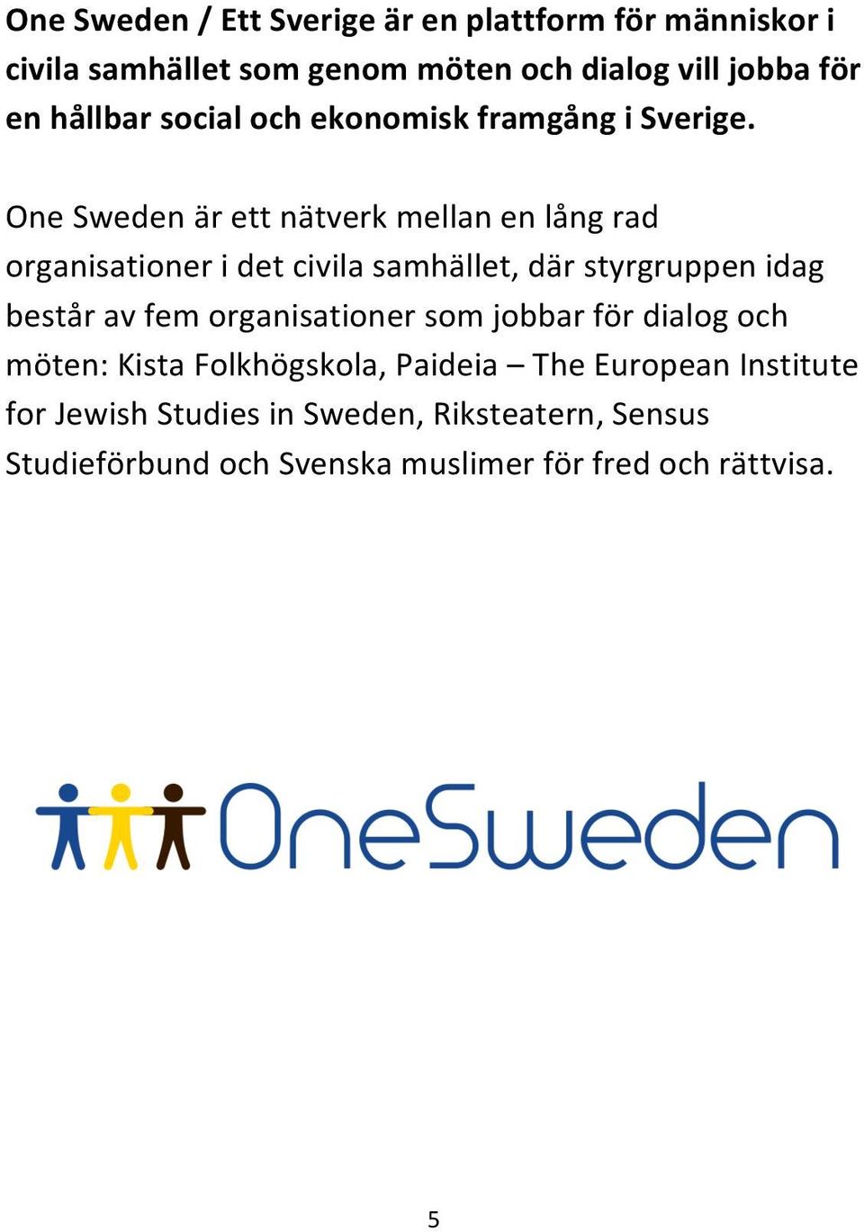 One Sweden är ett nätverk mellan en lång rad organisationer i det civila samhället, där styrgruppen idag består av fem