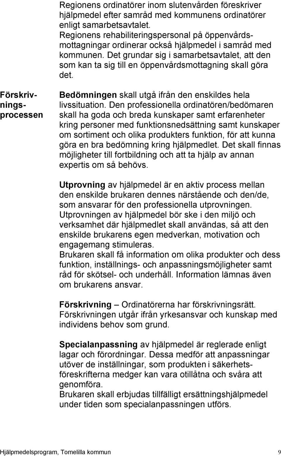 Det grundar sig i samarbetsavtalet, att den som kan ta sig till en öppenvårdsmottagning skall göra det. Förskrivningsprocessen Bedömningen skall utgå ifrån den enskildes hela livssituation.