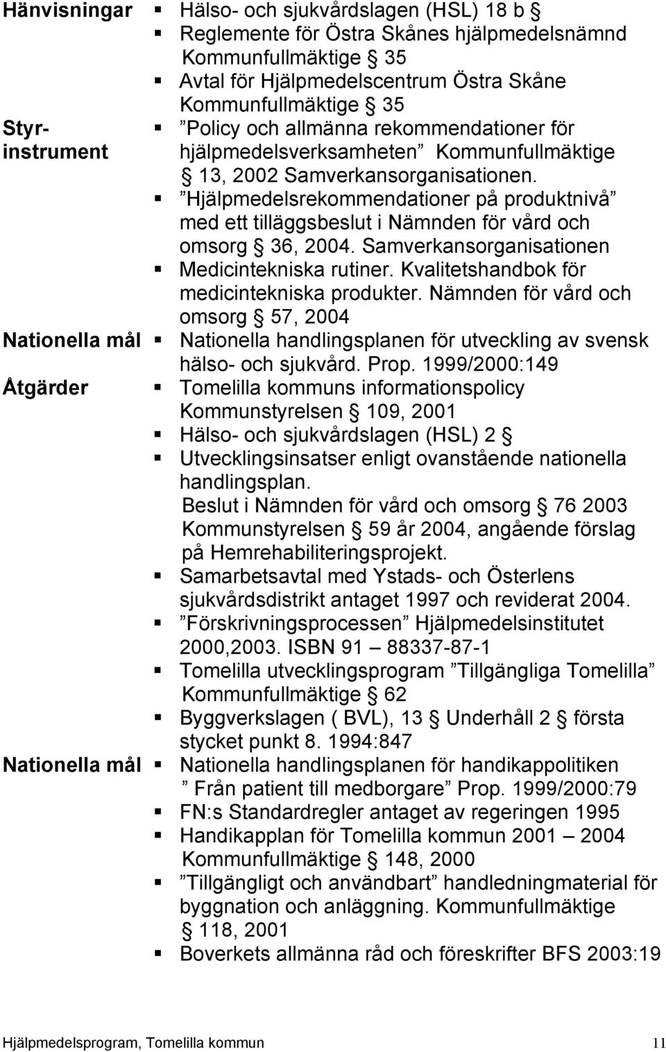 Hjälpmedelsrekommendationer på produktnivå med ett tilläggsbeslut i Nämnden för vård och omsorg 36, 2004. Samverkansorganisationen Medicintekniska rutiner.