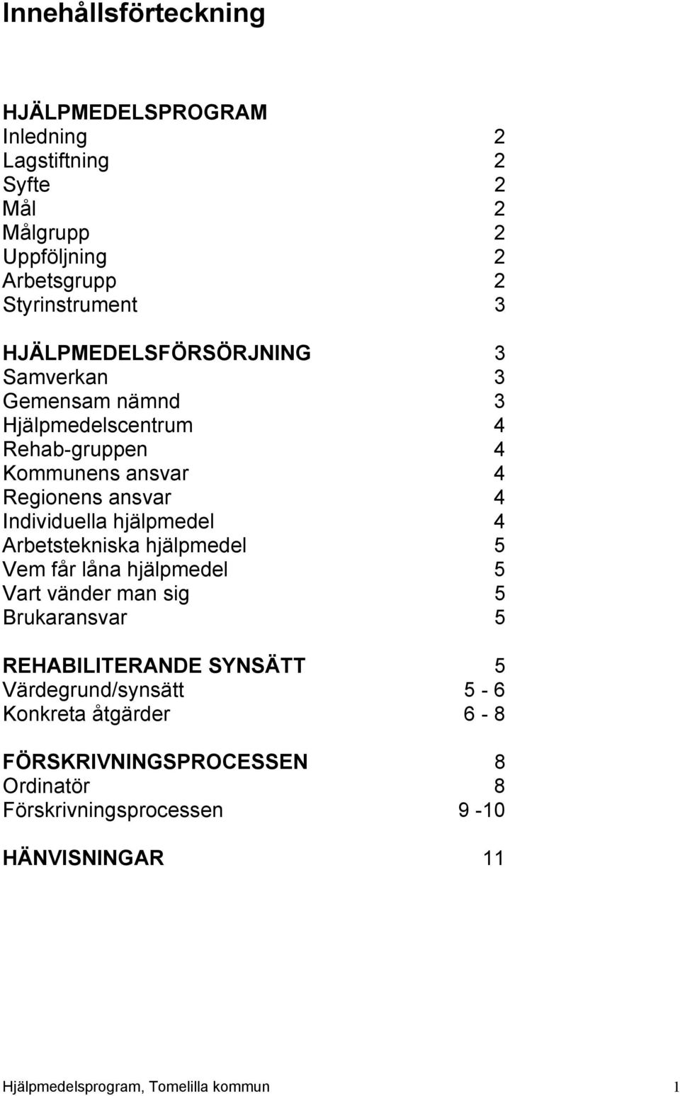 hjälpmedel 4 Arbetstekniska hjälpmedel 5 Vem får låna hjälpmedel 5 Vart vänder man sig 5 Brukaransvar 5 REHABILITERANDE SYNSÄTT 5