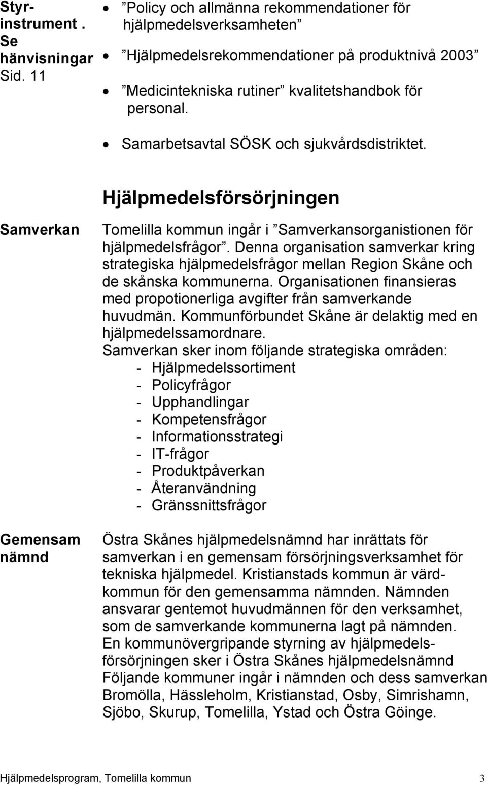 Samarbetsavtal SÖSK och sjukvårdsdistriktet. Hjälpmedelsförsörjningen Samverkan Gemensam nämnd Tomelilla kommun ingår i Samverkansorganistionen för hjälpmedelsfrågor.
