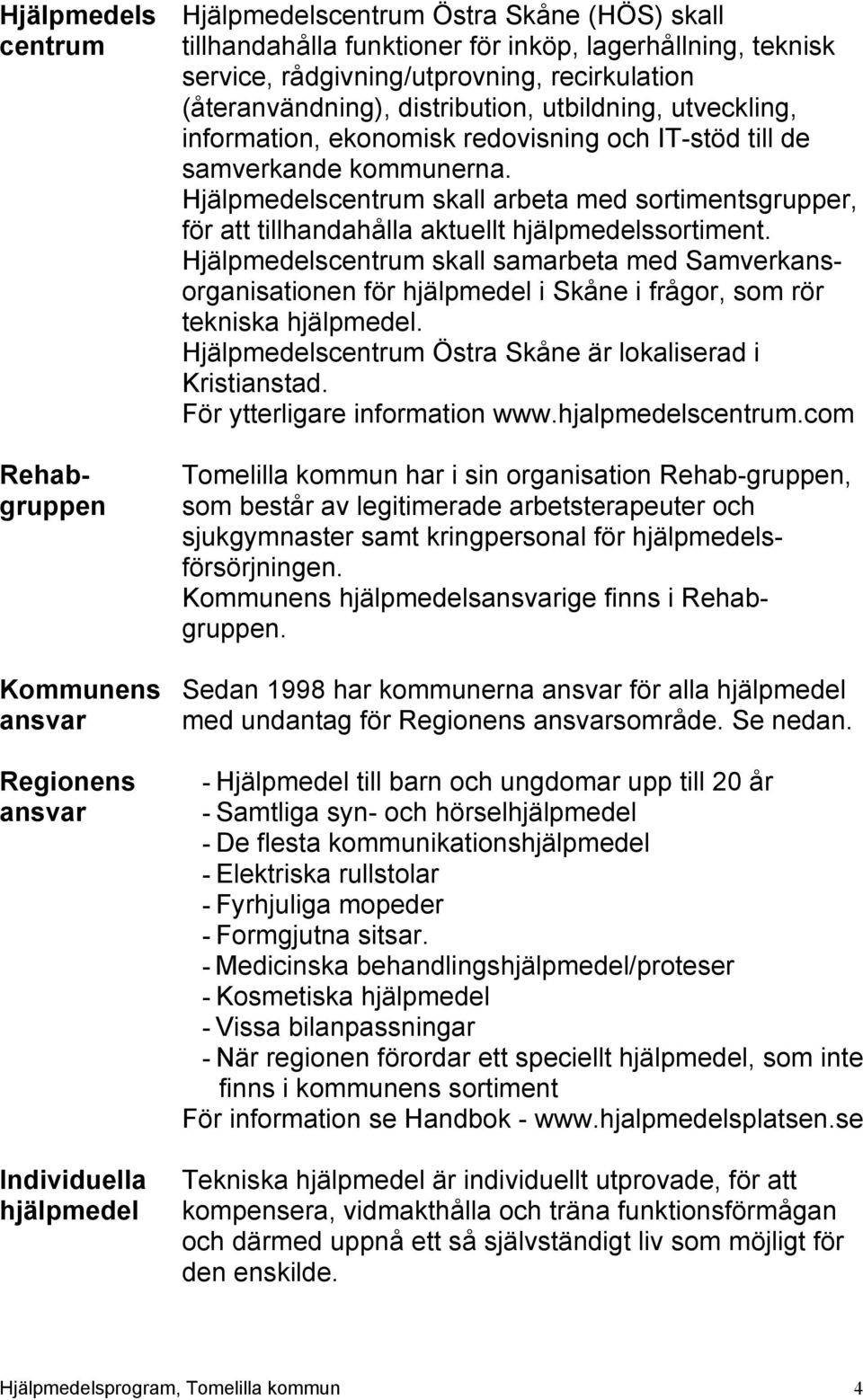 Hjälpmedelscentrum skall arbeta med sortimentsgrupper, för att tillhandahålla aktuellt hjälpmedelssortiment.