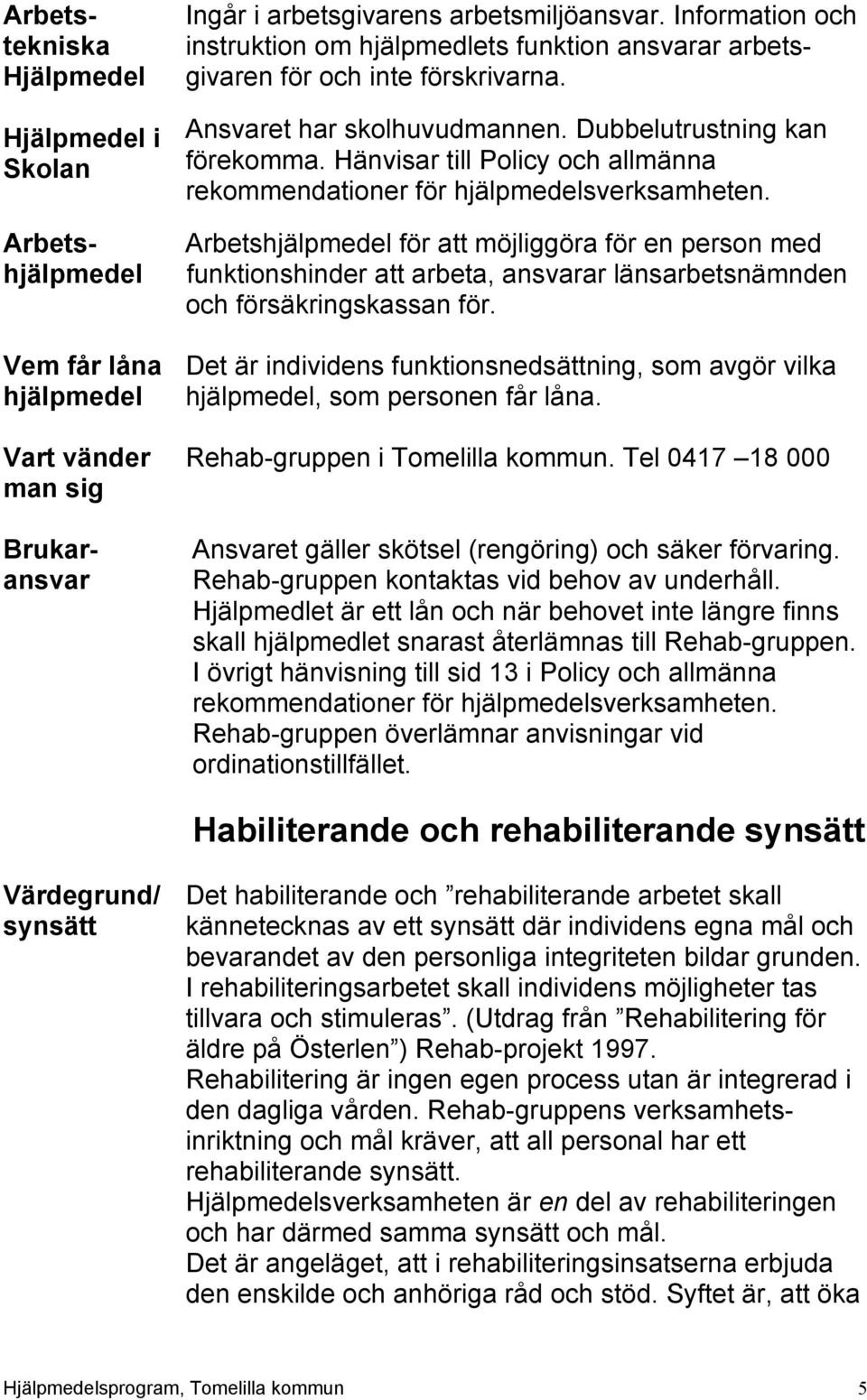 Hänvisar till Policy och allmänna rekommendationer för hjälpmedelsverksamheten.