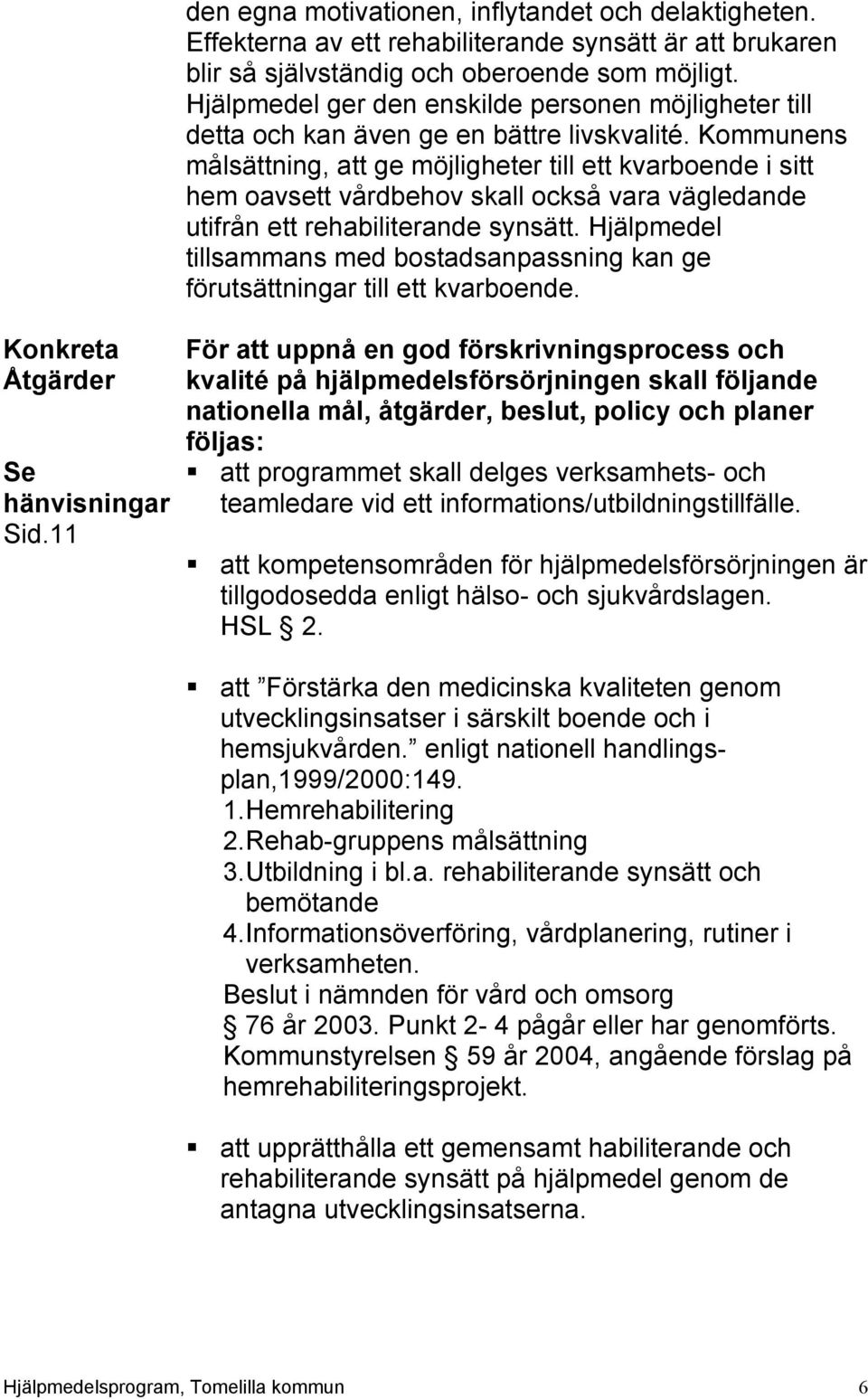 Kommunens målsättning, att ge möjligheter till ett kvarboende i sitt hem oavsett vårdbehov skall också vara vägledande utifrån ett rehabiliterande synsätt.