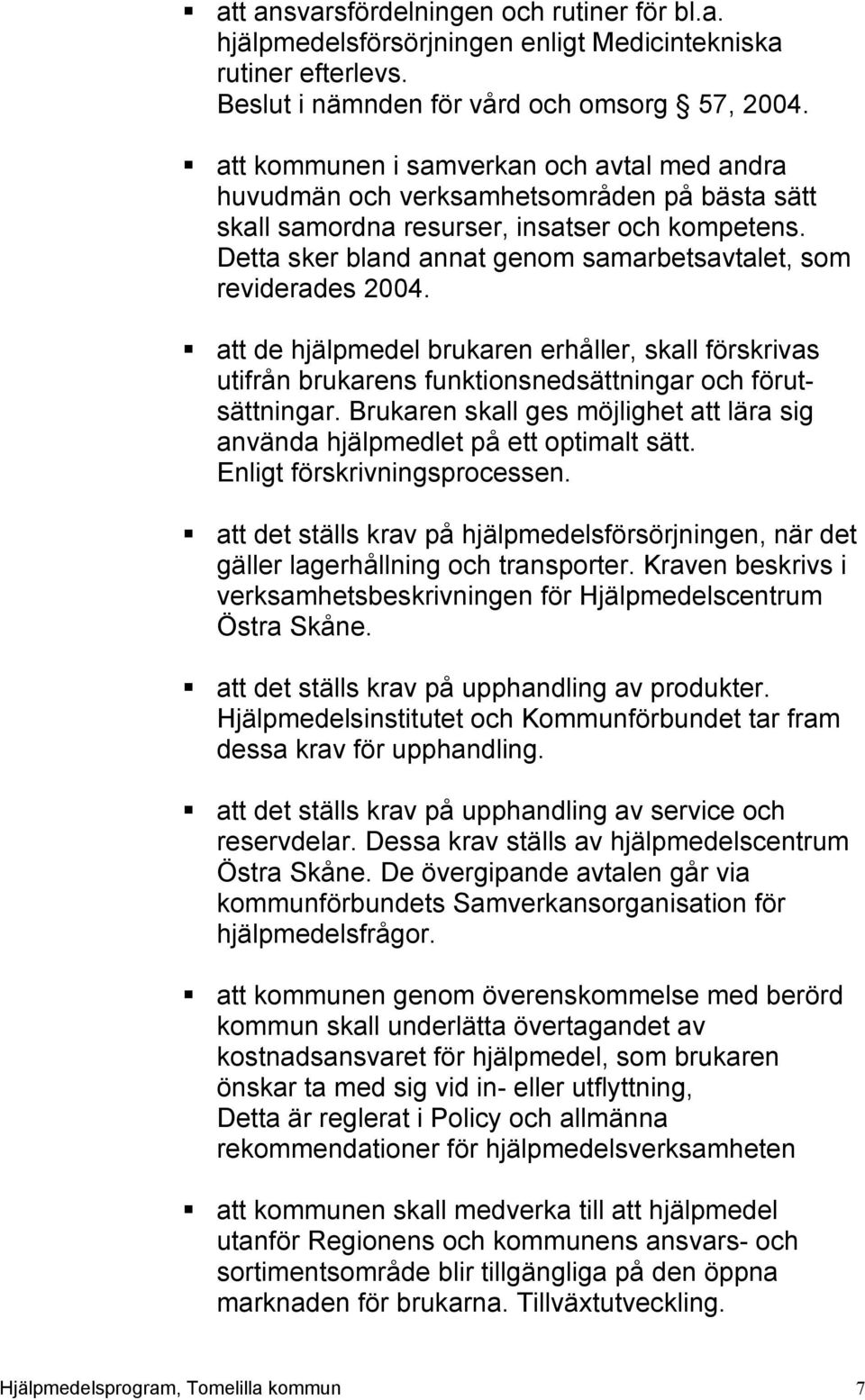 Detta sker bland annat genom samarbetsavtalet, som reviderades 2004. att de hjälpmedel brukaren erhåller, skall förskrivas utifrån brukarens funktionsnedsättningar och förutsättningar.