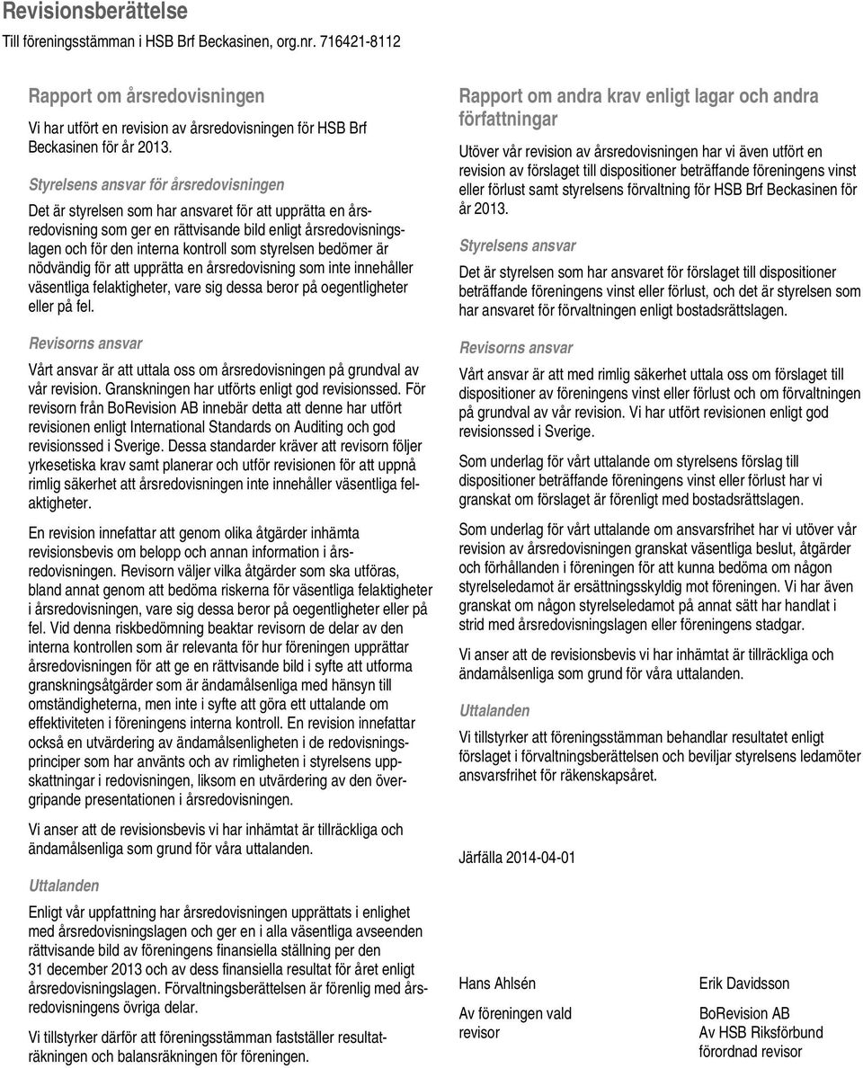 styrelsen bedömer är nödvändig för att upprätta en årsredovisning som inte innehåller väsentliga felaktigheter, vare sig dessa beror på oegentligheter eller på fel.