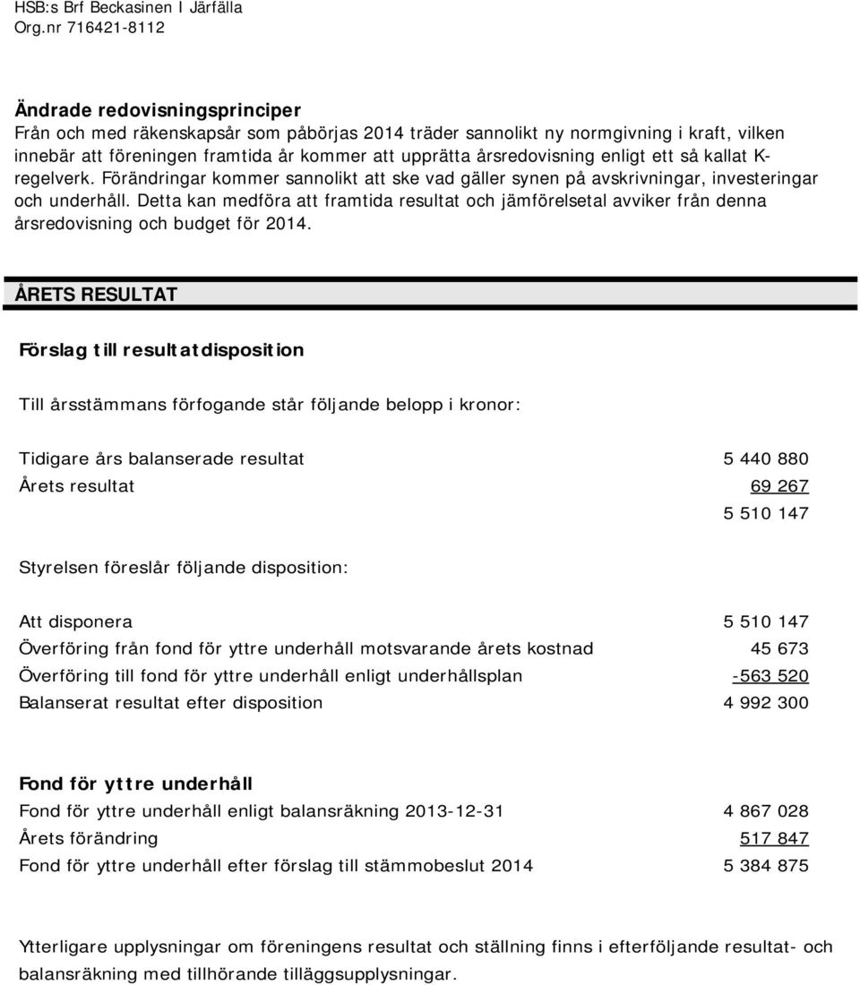 årsredovisning enligt ett så kallat K- regelverk. Förändringar kommer sannolikt att ske vad gäller synen på avskrivningar, investeringar och underhåll.