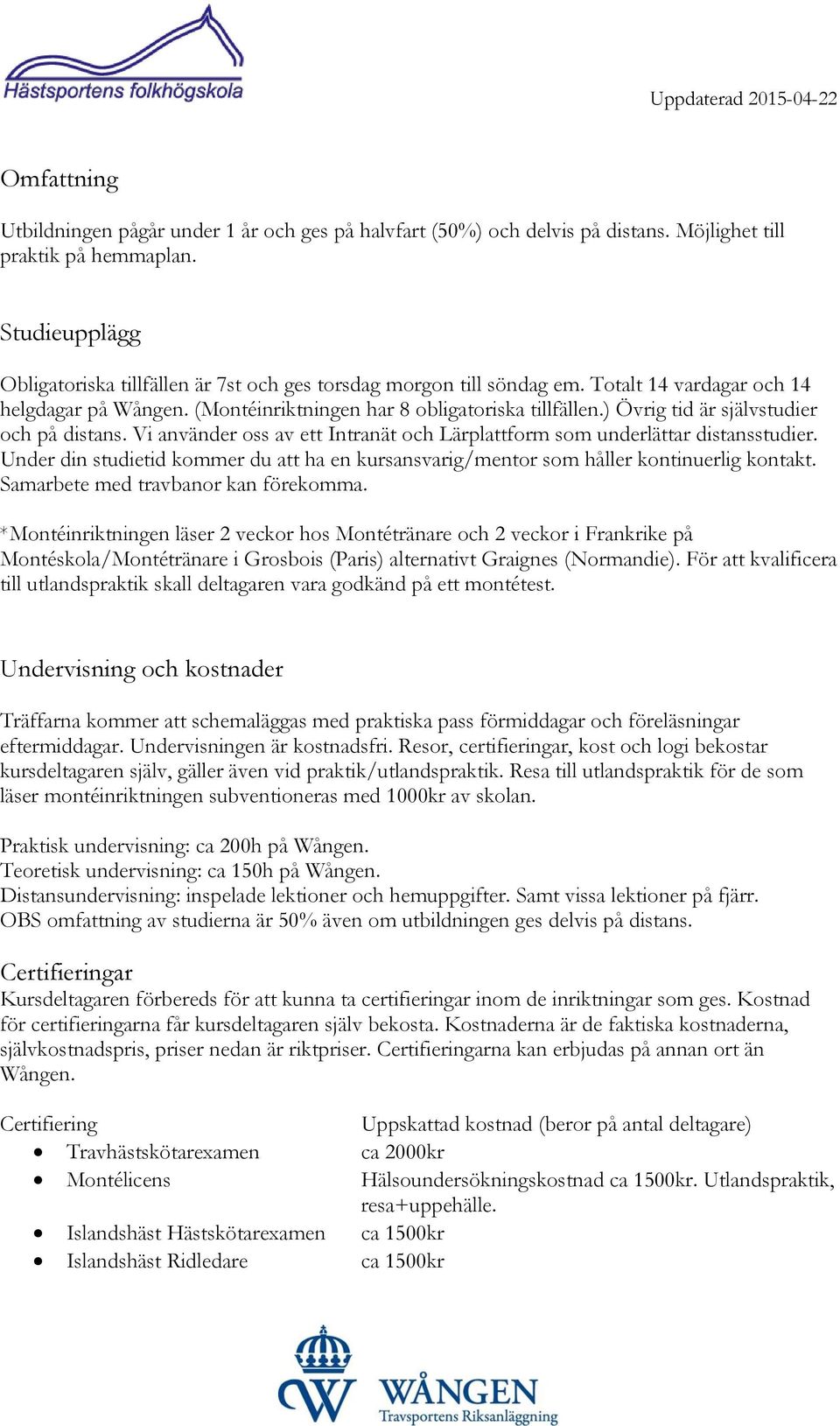 ) Övrig tid är självstudier och på distans. Vi använder oss av ett Intranät och Lärplattform som underlättar distansstudier.