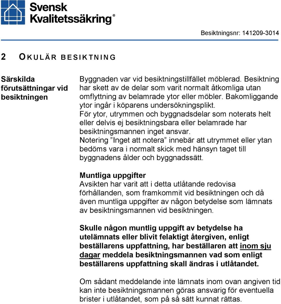 För ytor, utrymmen och byggnadsdelar som noterats helt eller delvis ej besiktningsbara eller belamrade har besiktningsmannen inget ansvar.