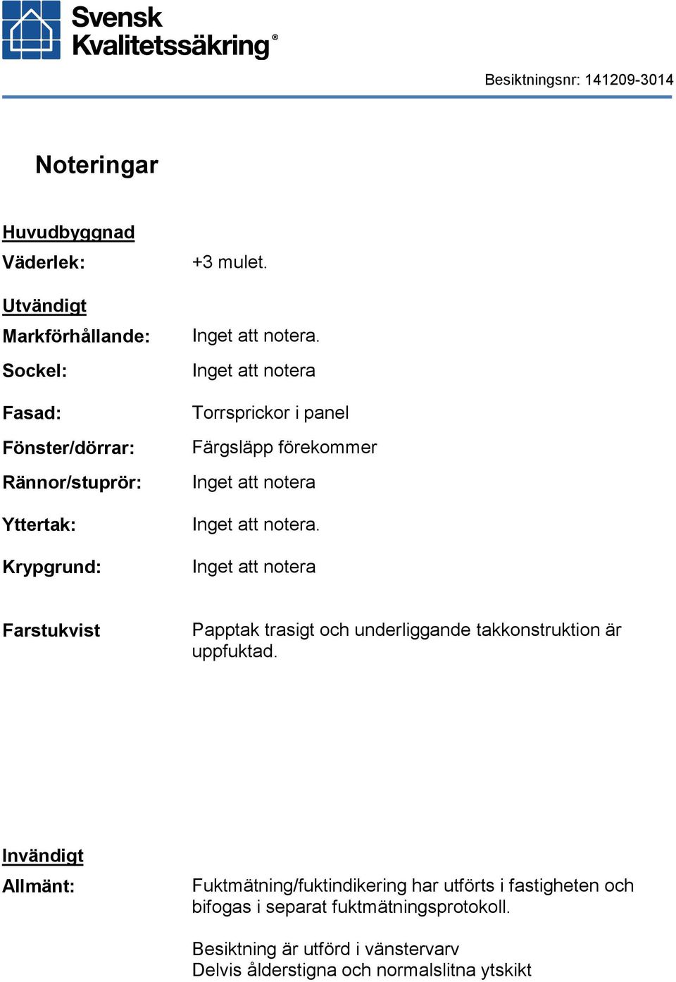 Farstukvist Papptak trasigt och underliggande takkonstruktion är uppfuktad.