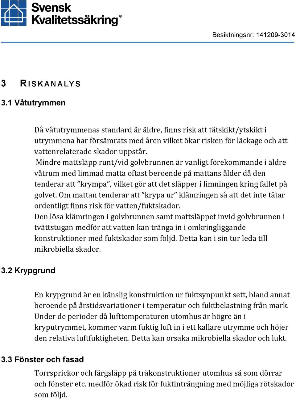 Mindre mattsläpp runt/vid golvbrunnen är vanligt förekommande i äldre våtrum med limmad matta oftast beroende på mattans ålder då den tenderar att krympa, vilket gör att det släpper i limningen kring