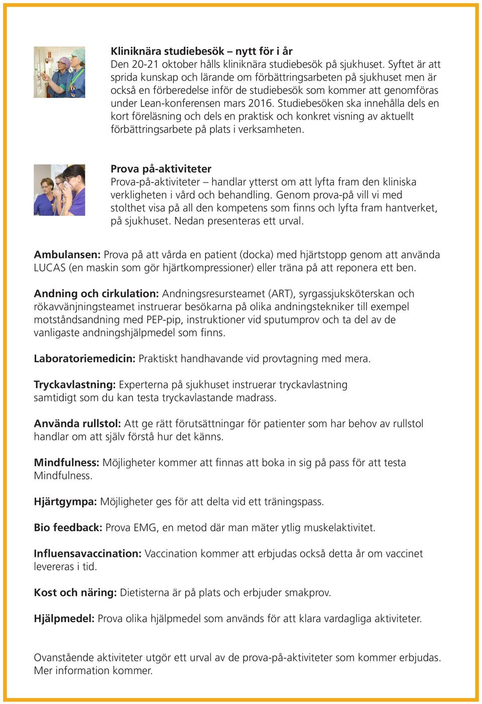Studiebesöken ska innehålla dels en kort föreläsning och dels en praktisk och konkret visning av aktuellt förbättringsarbete på plats i verksamheten.