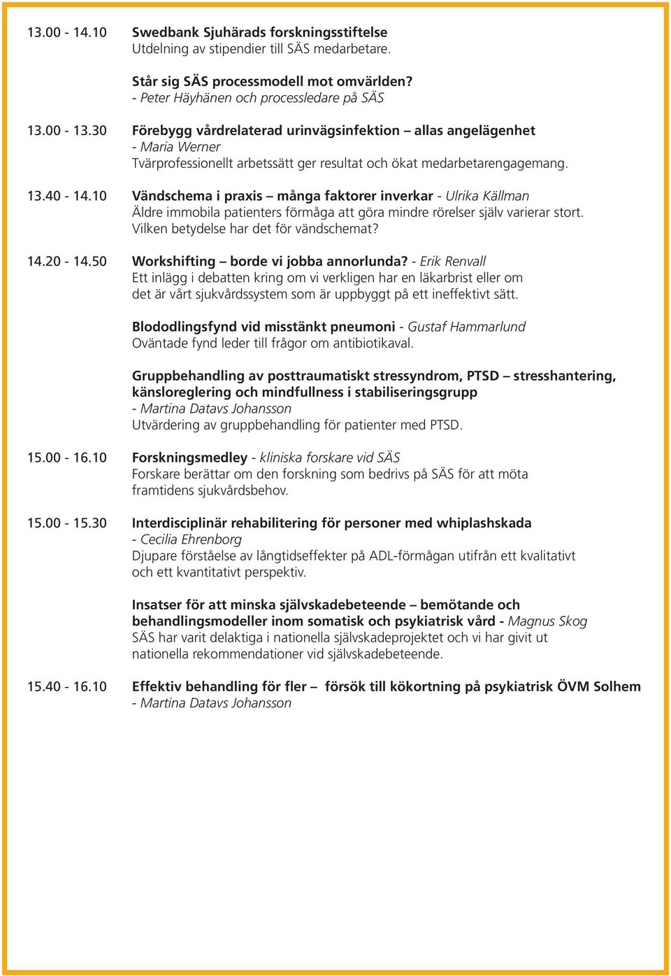 10 Vändschema i praxis många faktorer inverkar - Ulrika Källman Äldre immobila patienters förmåga att göra mindre rörelser själv varierar stort. Vilken betydelse har det för vändschemat? 14.20-14.